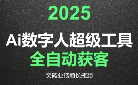 2025Ai数字人工具自动获客，教你借AI重塑获客流程，突破业绩增长瓶颈-大叔网创联盟