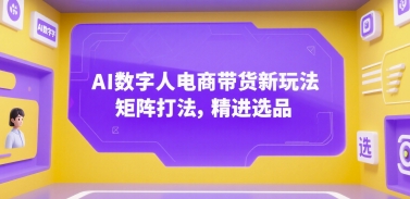 AI数字人电商带货新玩法，矩阵打法，精进选品-大叔网创联盟