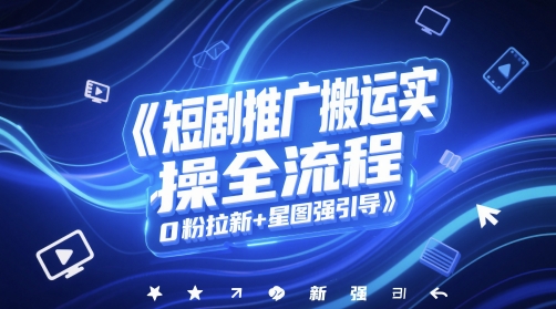短剧推广搬运实操全流程，0粉拉新+星图强引导-大叔网创联盟