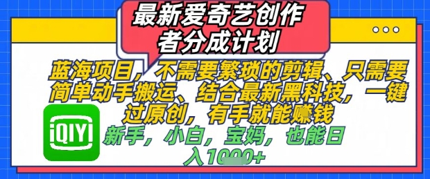 最新爱奇艺创作者分成计划，不需要繁琐的剪辑，只需要简单动手搬运，一键过原创，有手就能做-大叔网创联盟