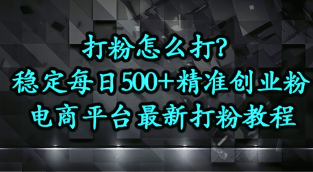 打粉怎么打？电商平台打精准创业粉，每日引流500+精准粉-大叔网创联盟