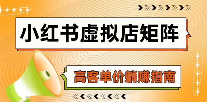 （14833期）小红书虚拟店矩阵，AI铺货/笔记狂怼/选品搬运/自动发货，高客单价躺赚指南-大叔网创联盟