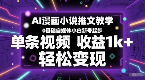 AI漫画小说推文教学，0基础自媒体小白新号起步，单条视频收益1k+，轻松变现-大叔网创联盟
