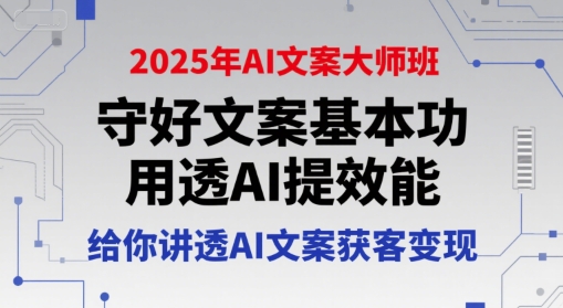 2025年AI文案大师班，守好文案基本功，用透AI提效能，给你讲透AI文案获客变现-大叔网创联盟