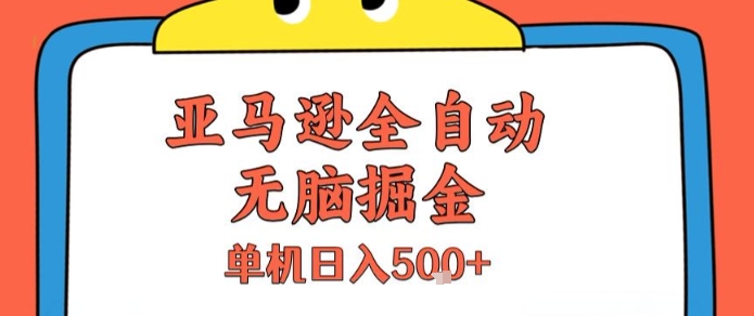亚马逊全自动无脑掘金，无需人工，单机日入5张+【揭秘】-大叔网创联盟