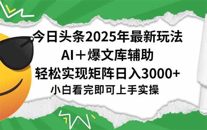 （15299期）今日头条2025年最新玩法，一键生成爆款，轻松实现矩阵日入3000+-大叔网创联盟