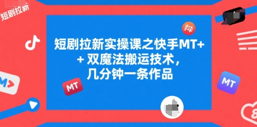 短剧拉新实操课之快手MT+双魔法搬运技术，几分钟一条作品-大叔网创联盟