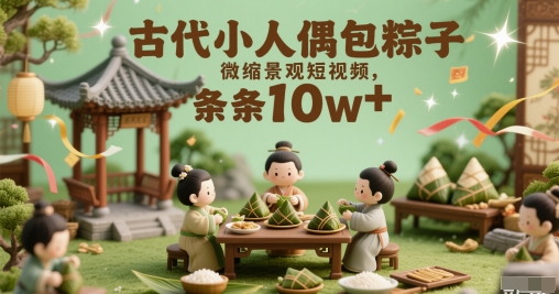 古代小人偶包粽子微缩景观短视频，条条10w+-大叔网创联盟