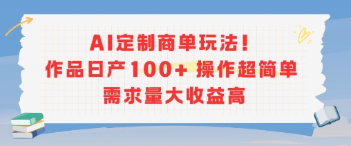 AI定制商单玩法，作品日产100+操作超简单，需求量大收益高-大叔网创联盟