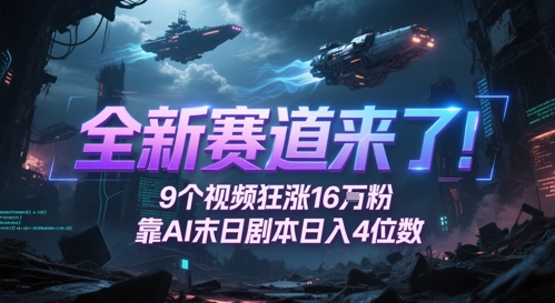 全新赛道来了！9个视频狂涨16W粉，靠AI末日剧本日入4位数，评论区爆肝追更-大叔网创联盟