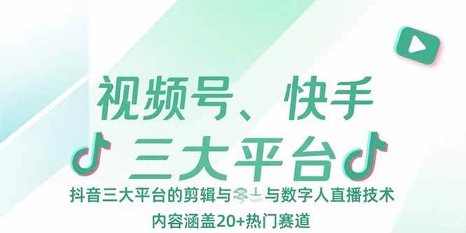 （15449期）视频号、快手、抖音三大平台的剪辑与数字人直播技术，内容涵盖20+热门赛道-大叔网创联盟