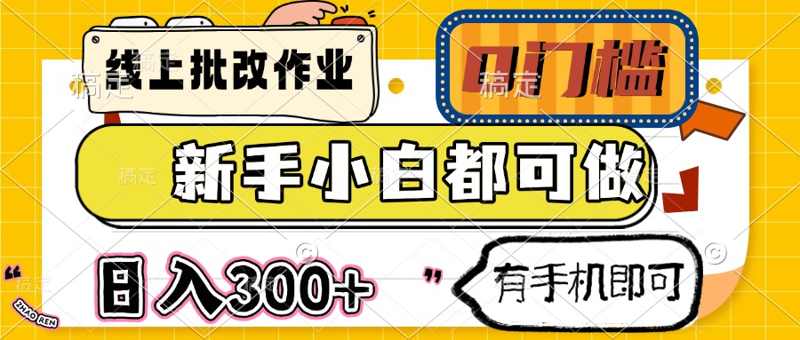 （14914期）线上批改作业 0门槛 新手小白都可做 日入300+ 有手机即可-大叔网创联盟