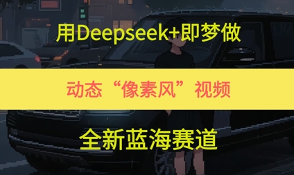 用Deepseek+即梦做，动态“像素风”视频，全新蓝海赛道-大叔网创联盟