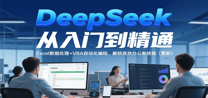 DeepSeek从入门到精通，Excel数据处理+VBA自动化编程，解锁高效办公新技能（更新）-大叔网创联盟