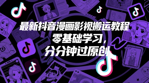 最新抖音漫画影视搬运教程，零基础学习，分分钟过原创-大叔网创联盟