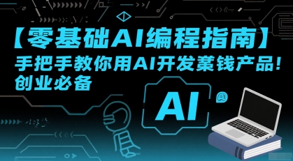 【零基础AI编程指南】手把手教你用AI开发賺钱产品！创业必备-大叔网创联盟