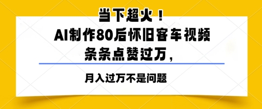 当下超火！AI制作80后怀旧客车视频，条条点赞过W-大叔网创联盟
