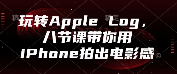 玩转Apple Log，八节课带你用iPhone拍出电影感-大叔网创联盟