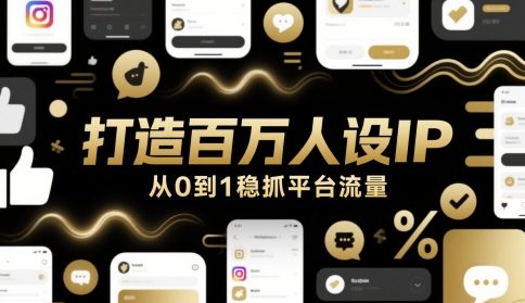 打造百万人设IP，从0到1稳抓平台流量-大叔网创联盟