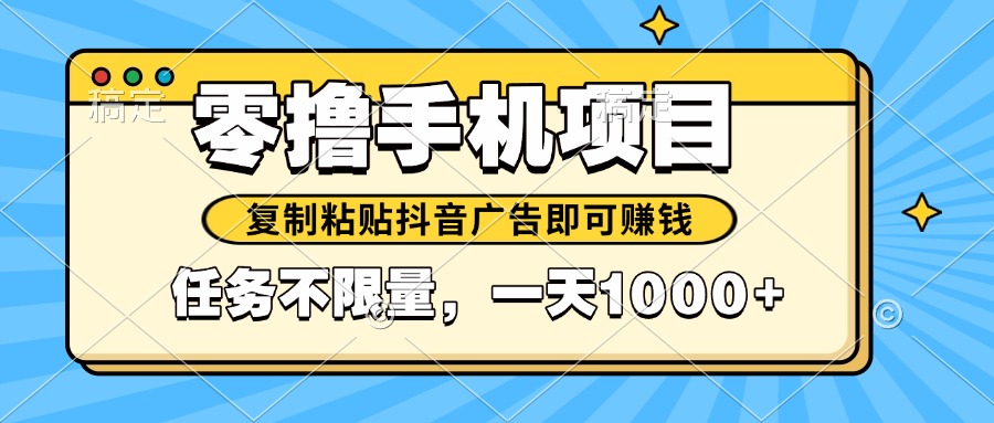 （14752期）2025年最新手机零撸小项目，复制粘贴抖音广告即可赚钱，平台大水，任务...-大叔网创联盟