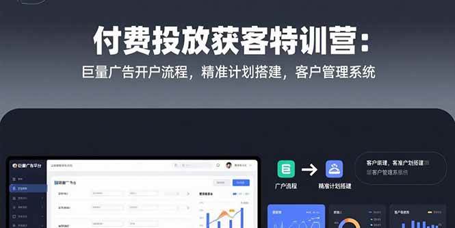 （15426期）付费投放获客特训营：巨量广告开户流程，精准计划搭建，客户管理系统-大叔网创联盟