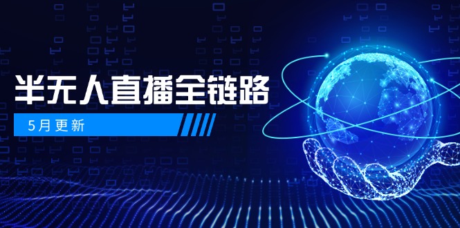 （14787期）5月更新-半无人直播全链路：AI数字人+千川截流实战，女装选品与防违规...-大叔网创联盟