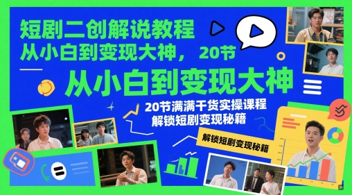 短剧二创解说教程，从小白到变现大神，20节满满干货实操课程，解锁短剧变现秘籍-大叔网创联盟