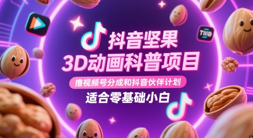 抖音坚果3D动画科普项目，撸视频号分成和抖音伙伴计划，适合零基础小白-大叔网创联盟