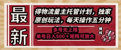 最新得物流量主托管计划，独家原创玩法，每天操作五分钟，多号无上限，单号日入5张+矩阵可放大【揭秘】-大叔网创联盟