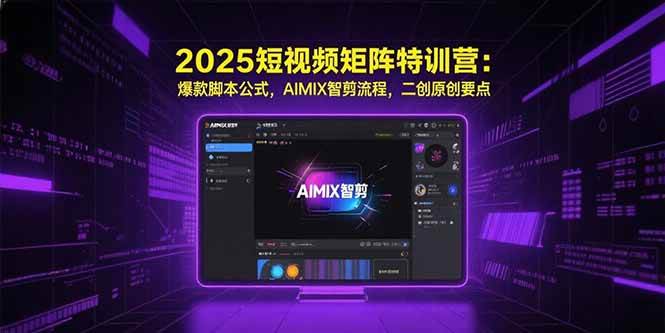 （15475期）2025短视频矩阵特训营：爆款脚本公式，AIMIX智剪流程，二创原创要点-大叔网创联盟