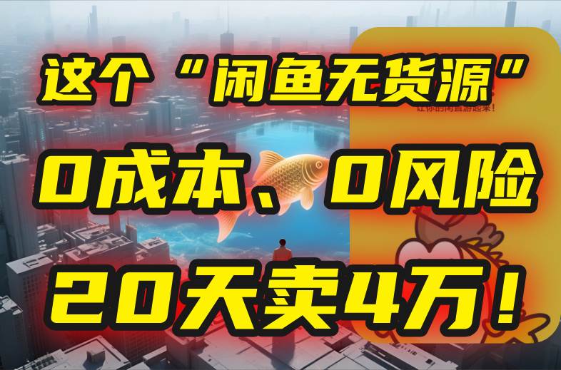 （15433期）别再瞎忙了！这个“闲鱼无货源”玩法，0成本、0风险，我20天卖4万！-大叔网创联盟