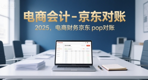 电商会计-京东对账2025，电商财务京东pop对账-大叔网创联盟