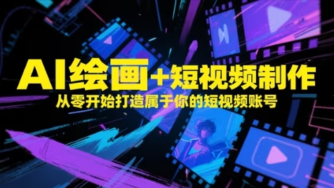 AI绘画+短视频制作，从零开始打造属于你的短视频账号-大叔网创联盟