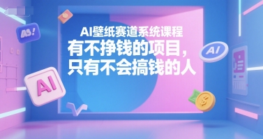 AI壁纸赛道系统课程，有不挣钱的项目，只有不会搞钱的人-大叔网创联盟