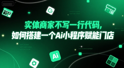 实体商家不写一行代码，如何搭建一个Ai小程序赋能门店-大叔网创联盟