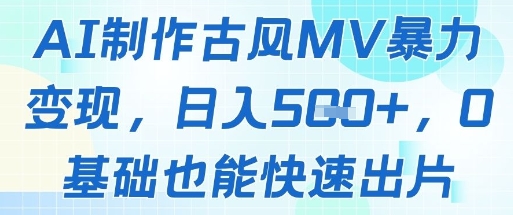 AI制作古风MV暴力变现，日入几张，0基础也能快速出片-大叔网创联盟
