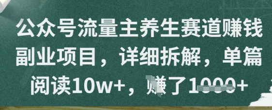 公众号流量主养生赛道挣钱副业项目，详细拆解，单篇阅读10w+-大叔网创联盟