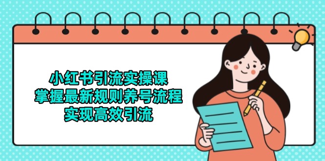 （14897期）小红书引流实操课，掌握最新规则养号流程，实现高效引流-大叔网创联盟