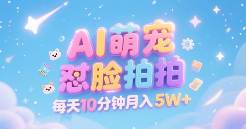 AI萌宠怼脸拍，萌宠赛道，精准高客单，每天十分钟，创作者分成，月入5W+-大叔网创联盟