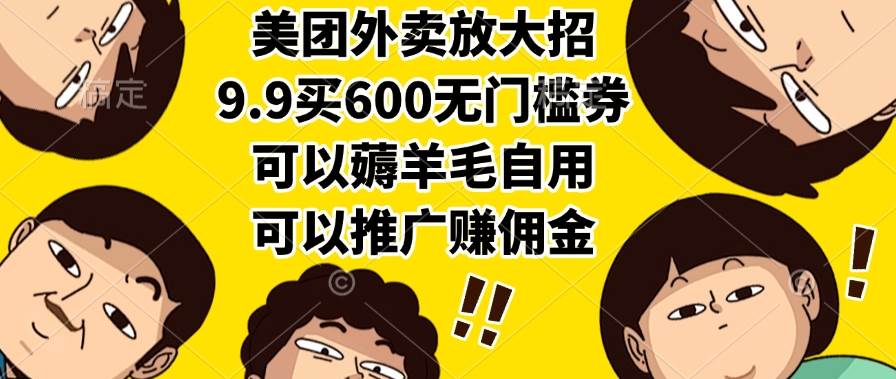 （15352期）美团外卖放大招，9.9买600无门槛券，可以薅羊毛自用，可以推广赚佣金-大叔网创联盟