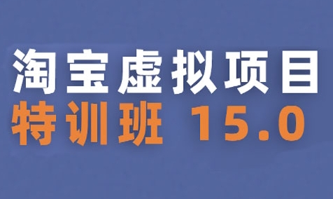淘宝虚拟项目特训班15.0(更新2025)，适合新手或兼职操作，实现稳定收益-大叔网创联盟