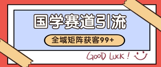 小红书某音国学赛道引流获客 自热矩阵日引200+【揭秘】-大叔网创联盟
