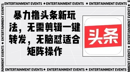 暴力撸头条最新玩法，无需剪辑一键转发-大叔网创联盟