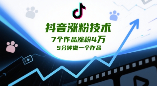 抖音涨粉技术，7个作品涨粉4W，5分钟做一个作品-大叔网创联盟