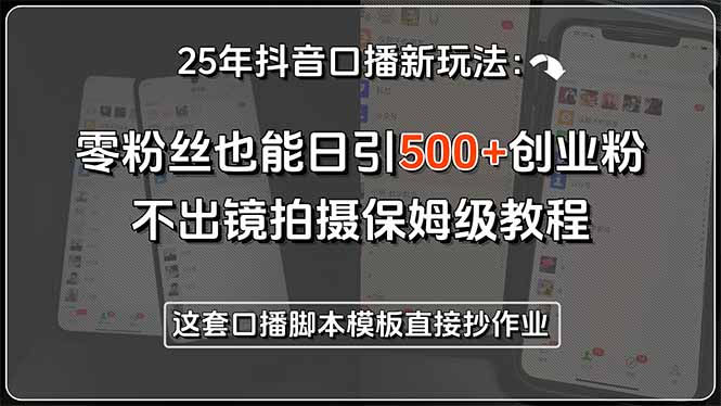 25年抖音口播新玩法：零粉丝也能日引500+创业粉，不出镜拍摄保姆级教程…-大叔网创联盟