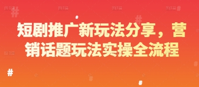 短剧推广新玩法分享，营销话题玩法实操全流程-大叔网创联盟
