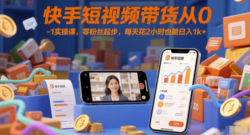 快手短视频带货从0-1实操课，零粉丝起步，每天花2小时也能日入1k+-大叔网创联盟