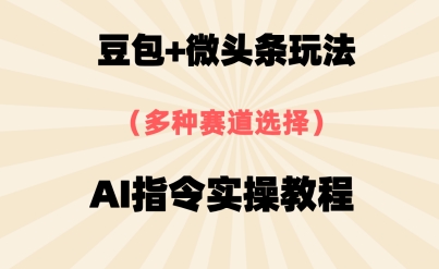 豆包+微头条赛道，用AI指令写出10W+爆文全流程详细拆解-大叔网创联盟