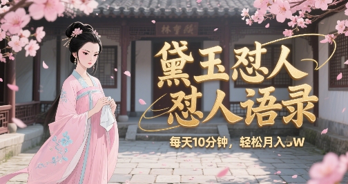 林黛玉怼人语录怼人鸡汤，AI产出图片视频文案，每天十分钟，创作者分成月收益1W+-大叔网创联盟