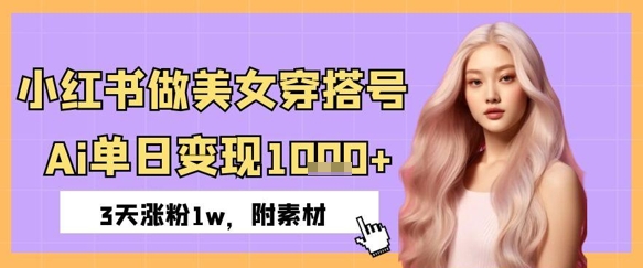 小红书做美女穿搭号，ai单日变现几张，3天涨粉1w-大叔网创联盟